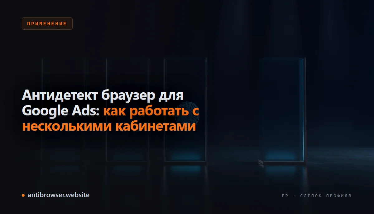 Схема изоляции профилей антидетект-браузера для нескольких кабинетов Google Ads: отдельные отпечатки, IP-адреса и куки