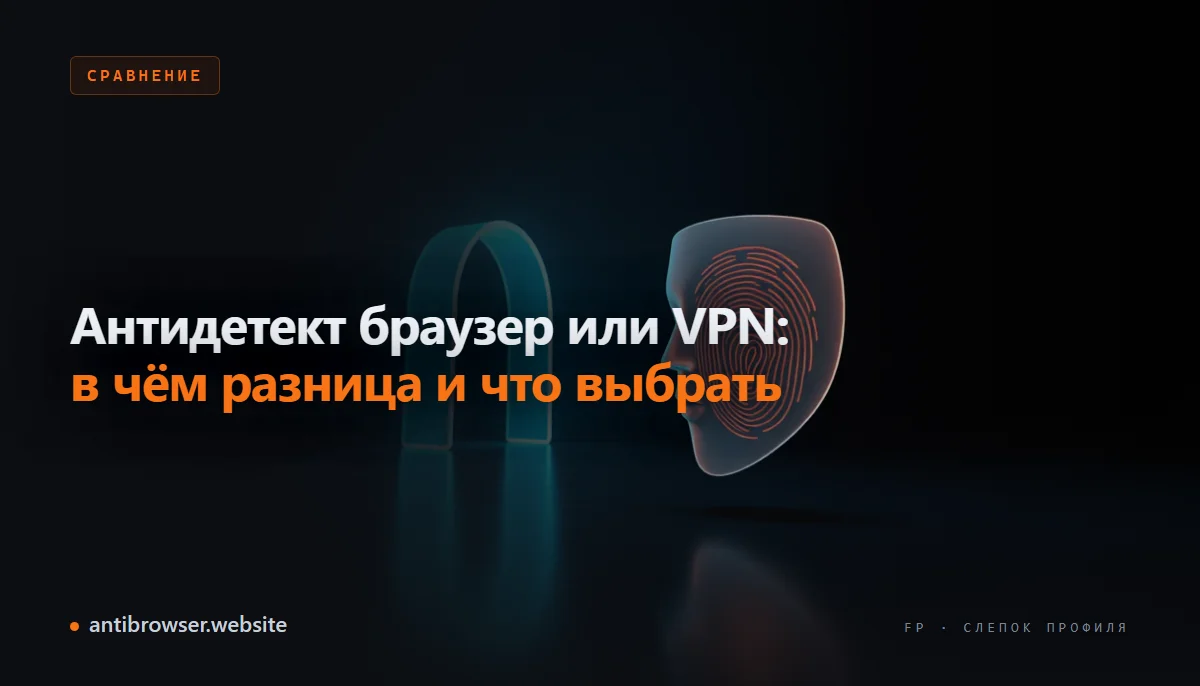 Схема: VPN меняет IP-адрес, антидетект-браузер подменяет браузерный отпечаток — сравнение двух инструментов